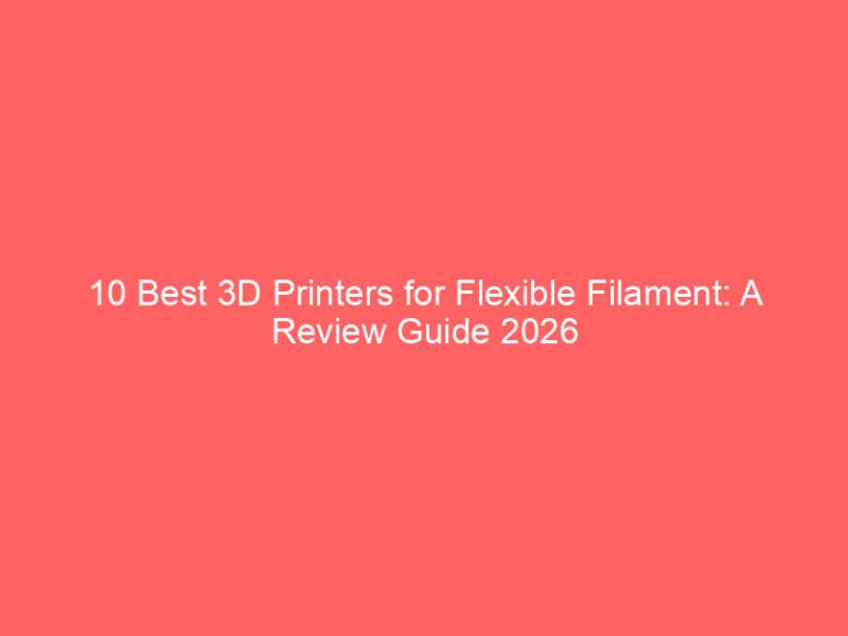 10 Best 3D Printers for Flexible Filament: A Review Guide 2026