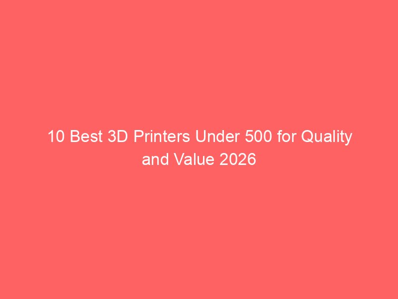 10 Best 3D Printers Under 500 for Quality and Value 2026