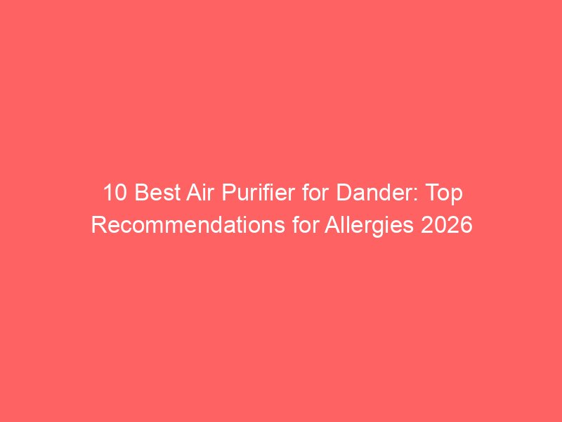 10 Best Air Purifier for Dander: Top Recommendations for Allergies 2026