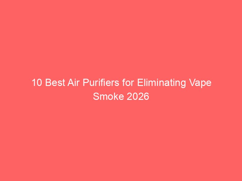 10 Best Air Purifiers for Eliminating Vape Smoke 2026