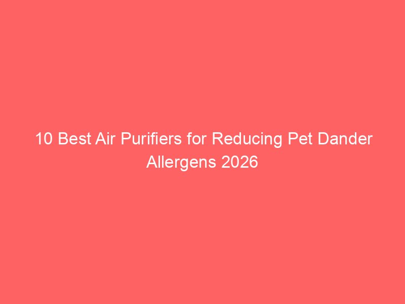10 Best Air Purifiers for Reducing Pet Dander Allergens 2026