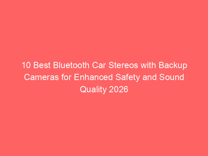 10 Best Bluetooth Car Stereos with Backup Cameras for Enhanced Safety ...