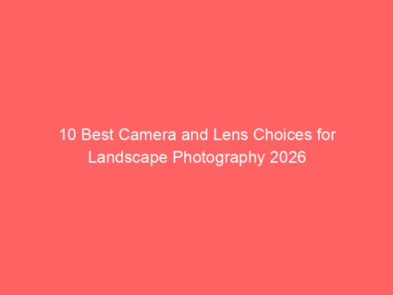 10 Best Camera and Lens Choices for Landscape Photography 2026