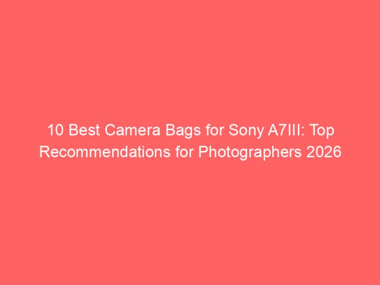 10 Best Camera Bags for Sony A7III: Top Recommendations for Photographers 2026