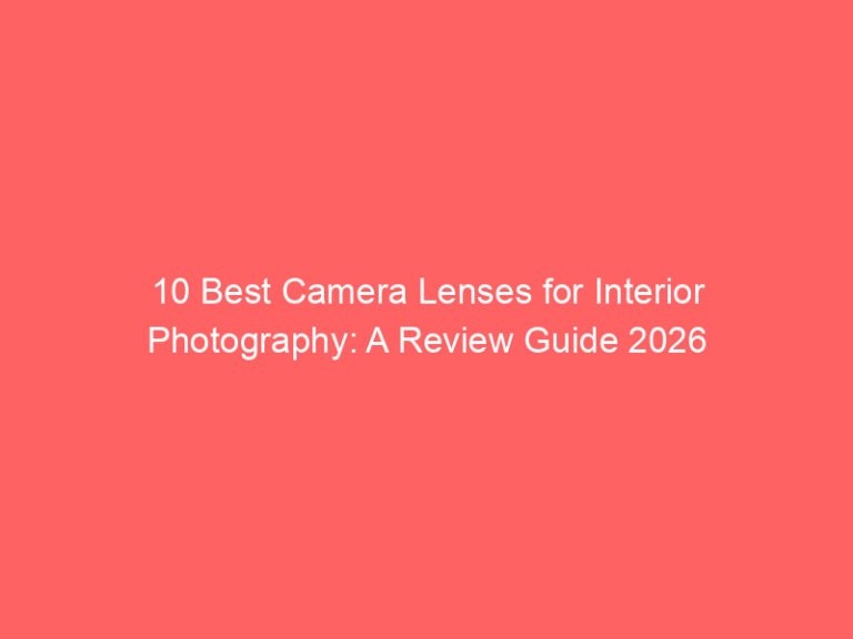 10 Best Camera Lenses for Interior Photography: A Review Guide 2026