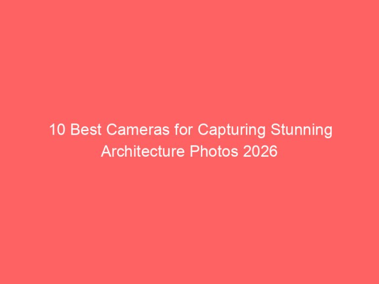 10 Best Cameras for Capturing Stunning Architecture Photos 2026