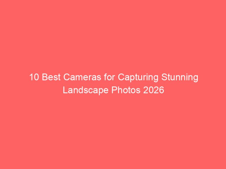 10 Best Cameras for Capturing Stunning Landscape Photos 2026