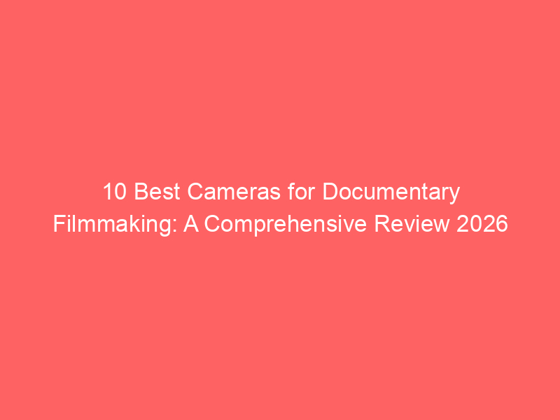 Flimmaking Camera 10 Best Cameras for Documentary Filmmaking: A Comprehensive Review 2026