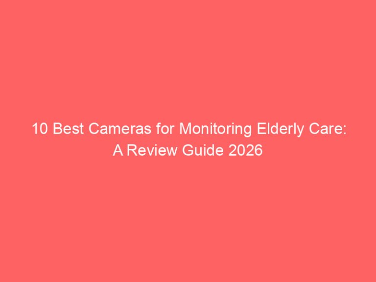 10 Best Cameras for Monitoring Elderly Care: A Review Guide 2026