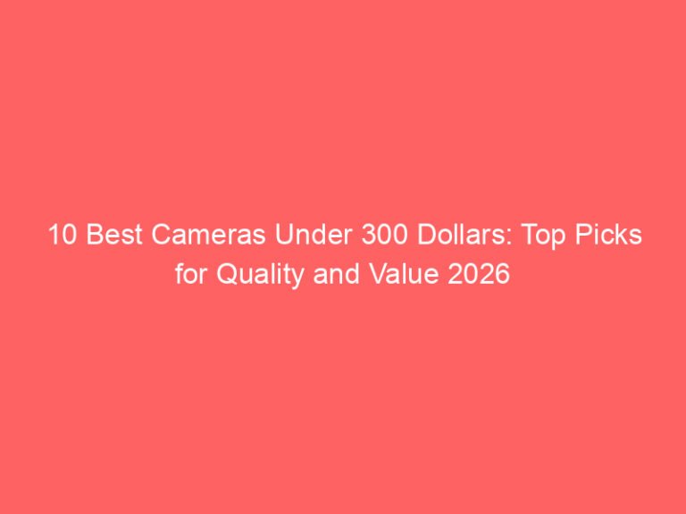 10 Best Cameras Under 300 Dollars: Top Picks for Quality and Value 2026