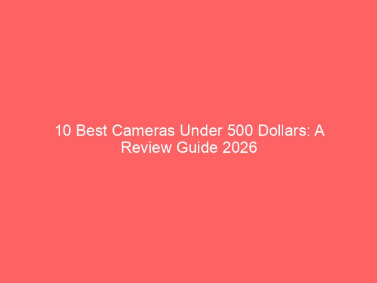 10 Best Cameras Under 500 Dollars: A Review Guide 2026