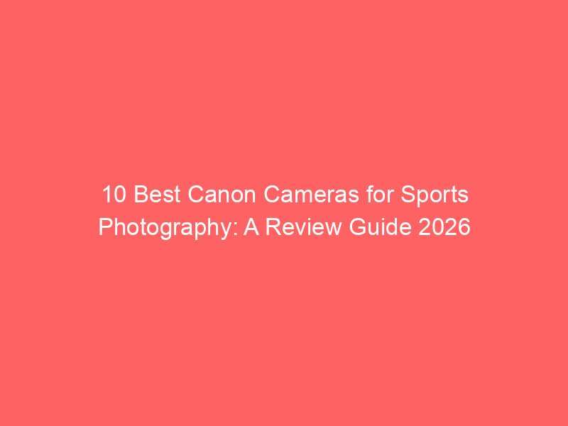 10 Best Canon Cameras for Sports Photography: A Review Guide 2026
