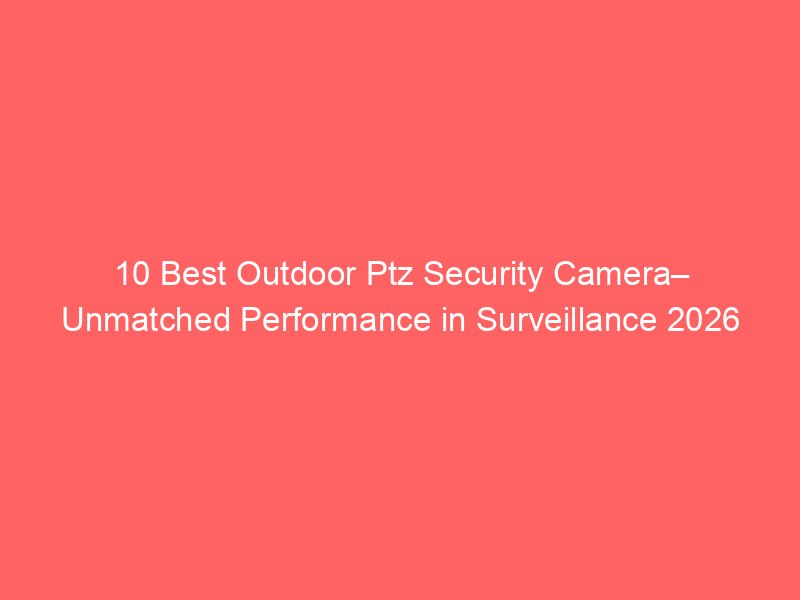 10 Best Outdoor Ptz Security Camera– Unmatched Performance in ...