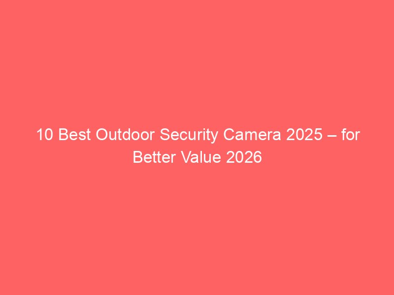 10 Best Outdoor Security Camera 2025 – for Better Value 2026
