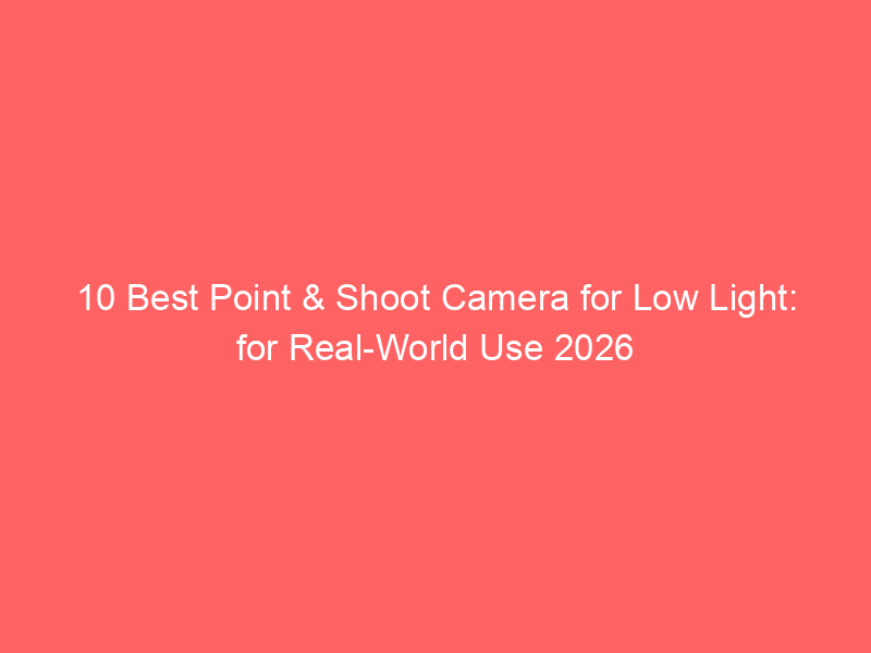 10 Best Point & Shoot Camera for Low Light: for Real-World Use 2026