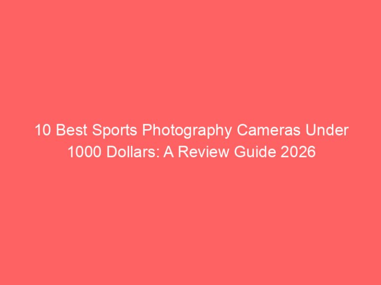 10 Best Sports Photography Cameras Under 1000 Dollars: A Review Guide 2026