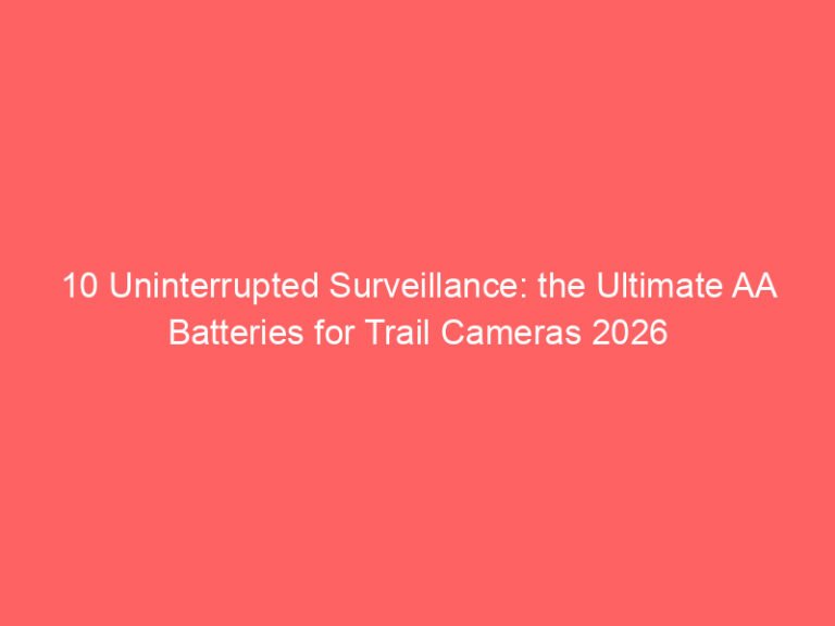 10 Uninterrupted Surveillance: the Ultimate AA Batteries for Trail Cameras 2026