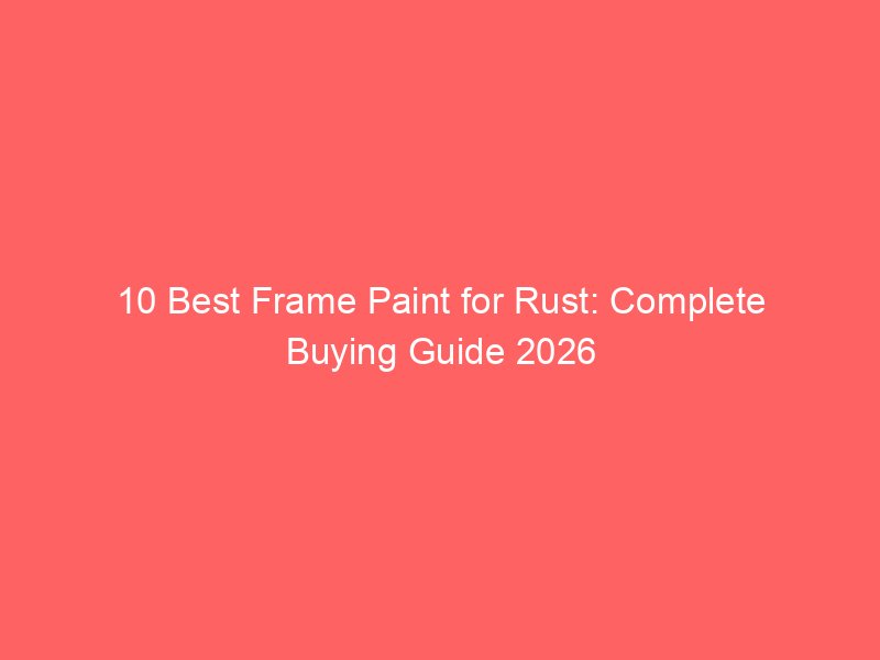 10 Best Frame Paint for Rust: Complete Buying Guide 2026