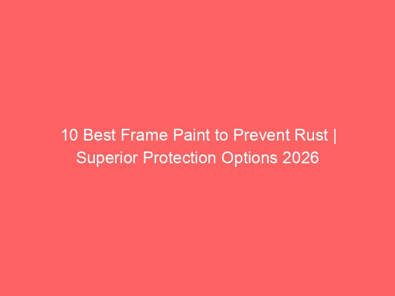 10 Best Frame Paint to Prevent Rust | Superior Protection Options 2026