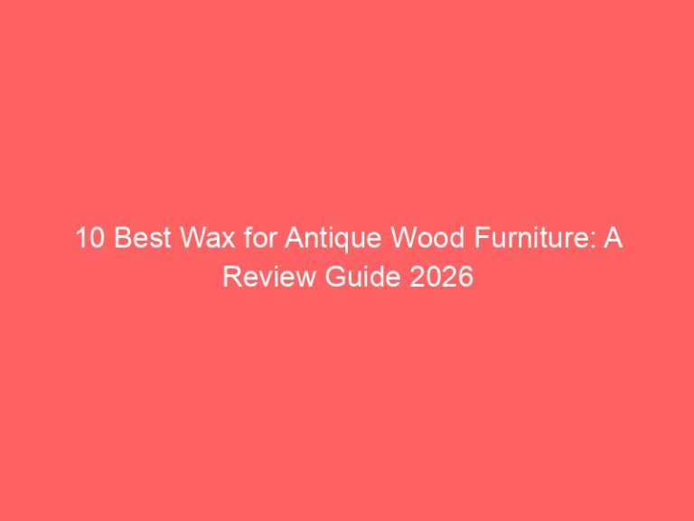 10 Best Wax for Antique Wood Furniture: A Review Guide 2026