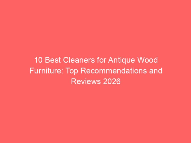 10 Best Cleaners for Antique Wood Furniture: Top Recommendations and Reviews 2026