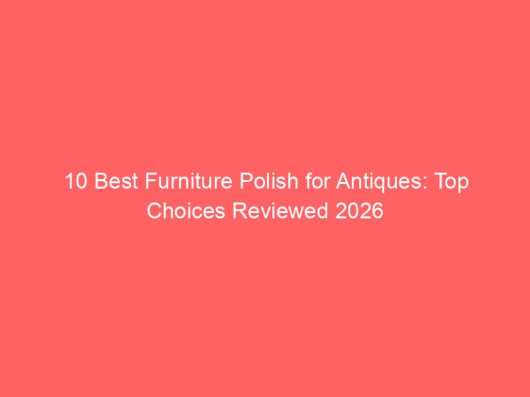 10 Best Furniture Polish for Antiques: Top Choices Reviewed 2026