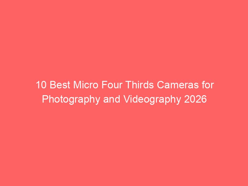 Micro Camera Effect 10 Best Micro Four Thirds Cameras for Photography and Videography 2026