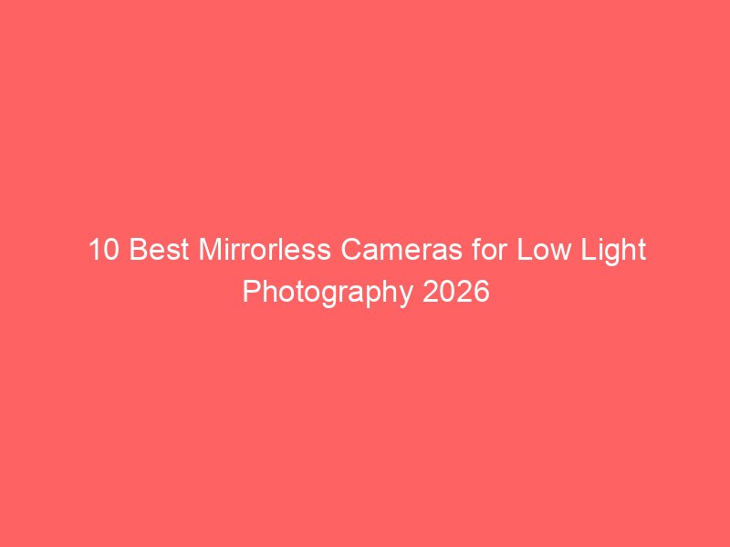 10 Best Mirrorless Cameras for Low Light Photography 2026