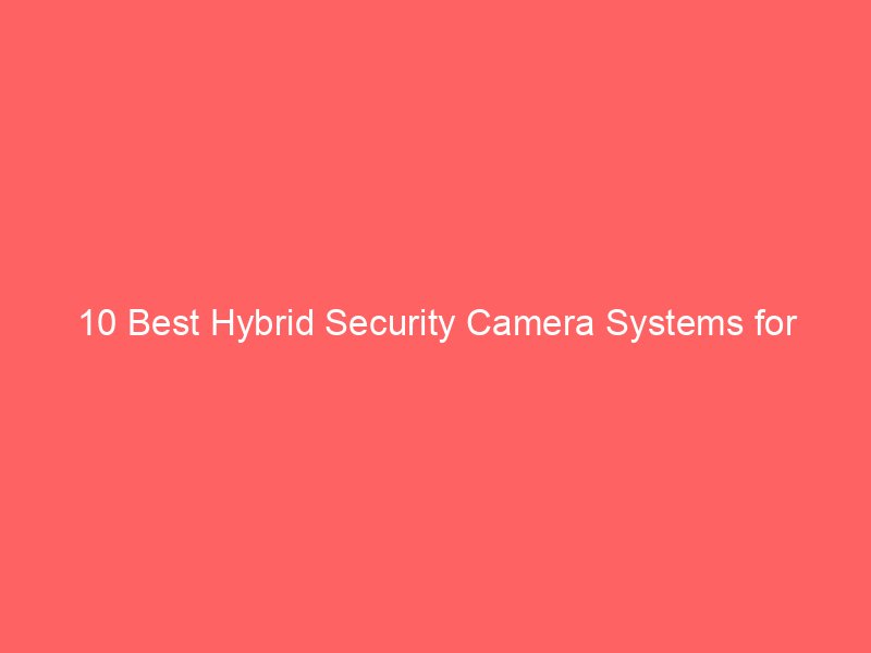 10 Best Hybrid Security Camera Systems for Reliable Surveillance 2026