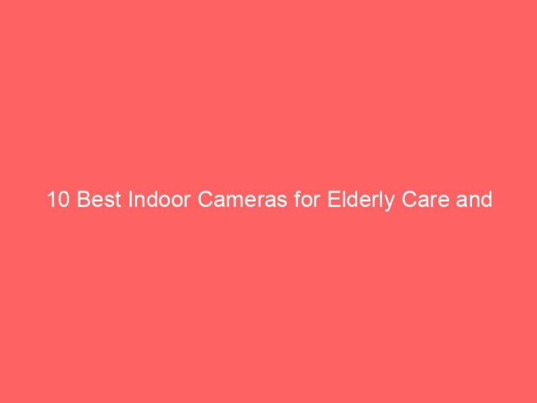 10 Best Indoor Cameras for Elderly Care and Safety 2026