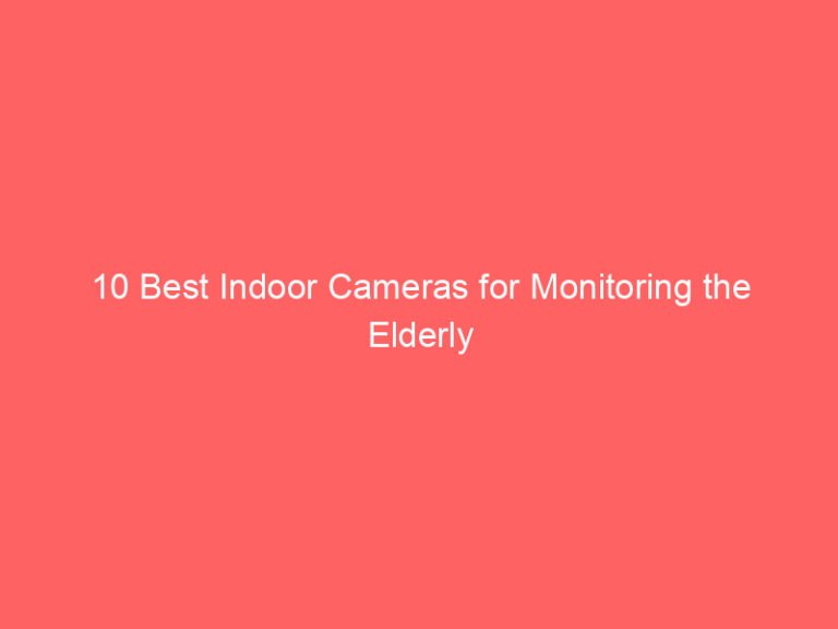 10 Best Indoor Cameras for Monitoring the Elderly 2026