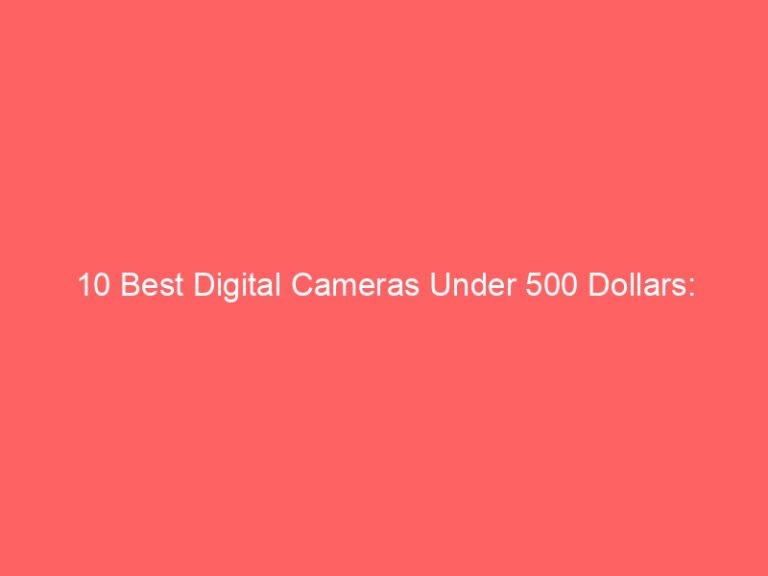 10 Best Digital Cameras Under 500 Dollars: Affordable Options for Quality Photography 2026