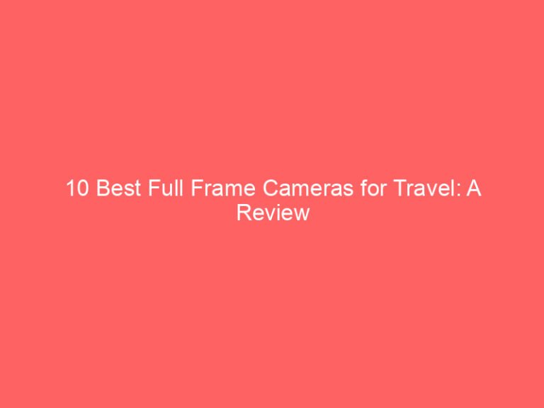 10 Best Full Frame Cameras for Travel: A Review Guide 2026
