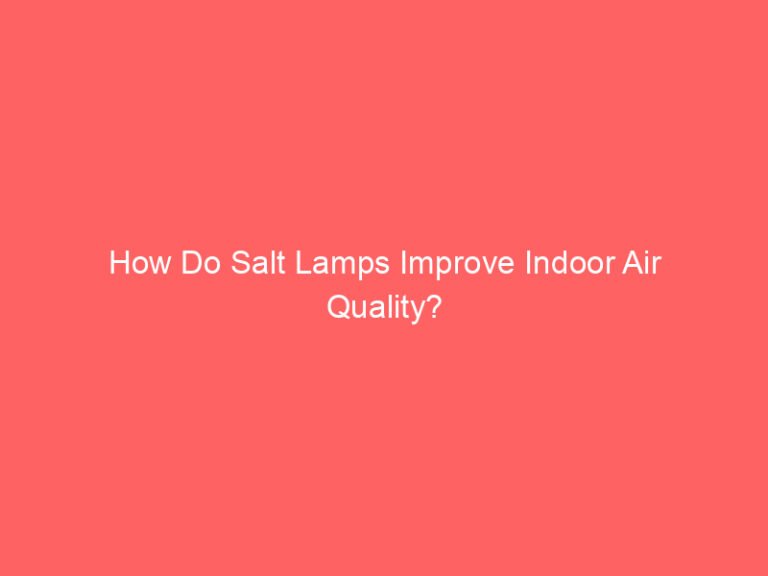 How Do Salt Lamps Improve Indoor Air Quality? Unveil the Truth